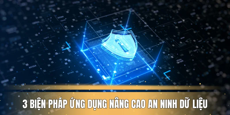 3 biện pháp ứng dụng nâng cao an ninh dữ liệu