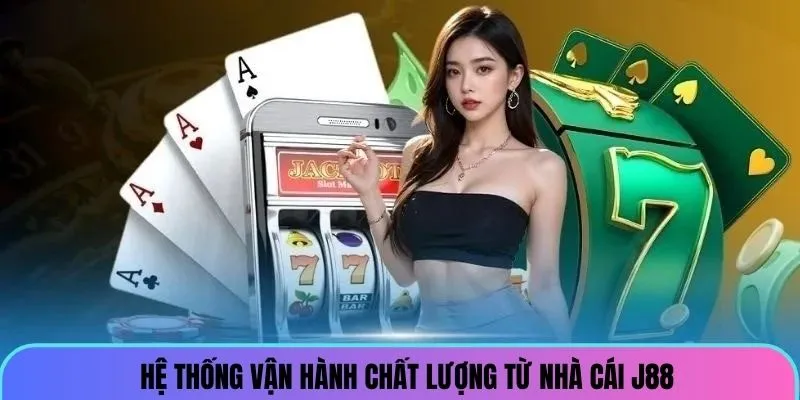 Hệ thống vận hành chất lượng từ nền tảng J88