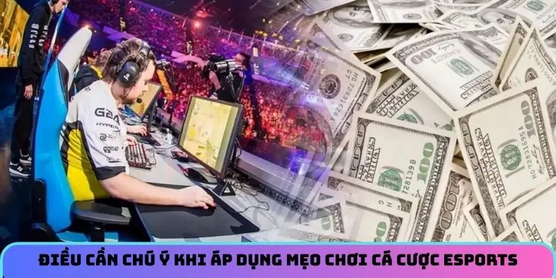 Điều cần chú ý khi áp dụng mẹo chơi cá cược Esports