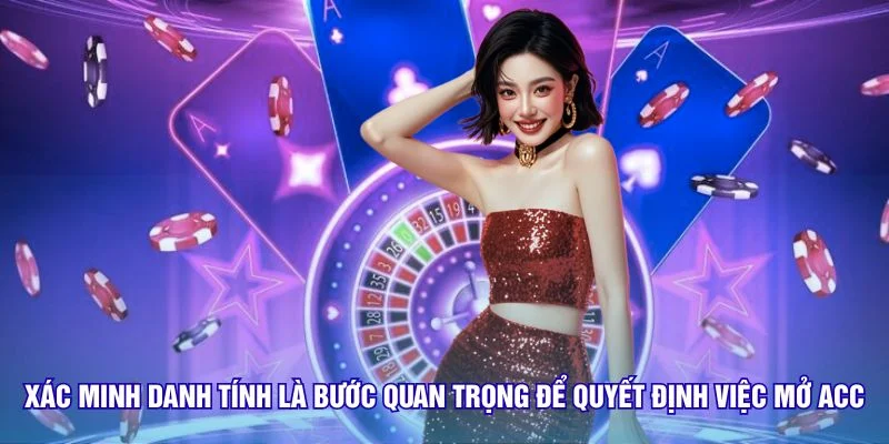 Xác minh danh tính là bước quan trọng để quyết định việc mở acc